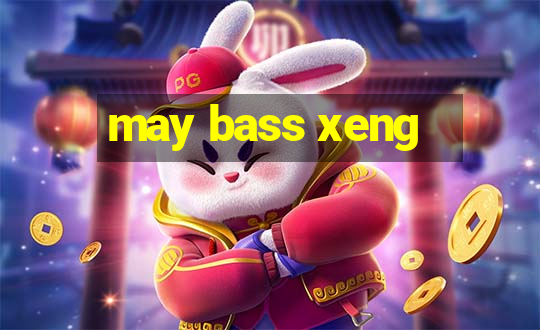 may bass xeng