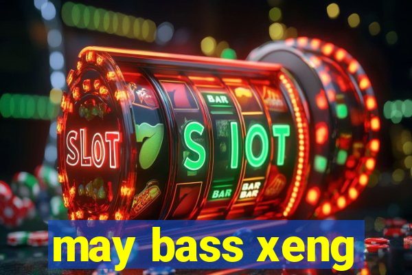 may bass xeng