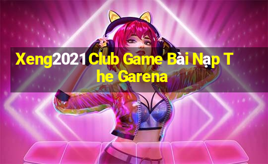 Xeng2021 Club Game Bài Nạp The Garena