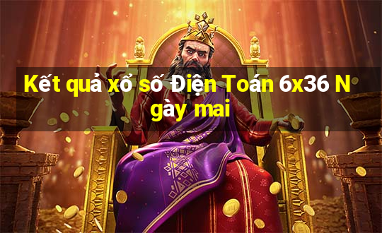 Kết quả xổ số Điện Toán 6x36 Ngày mai