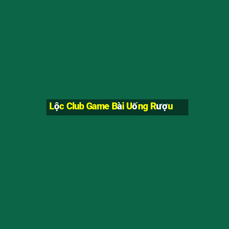 Lộc Club Game Bài Uống Rượu