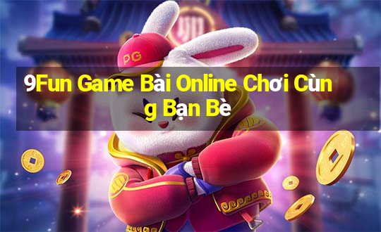 9Fun Game Bài Online Chơi Cùng Bạn Bè