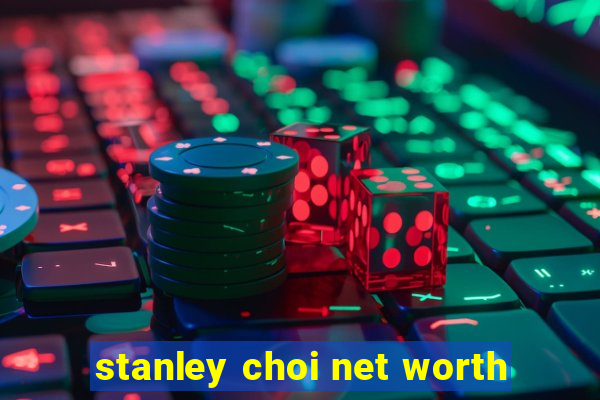 stanley choi net worth