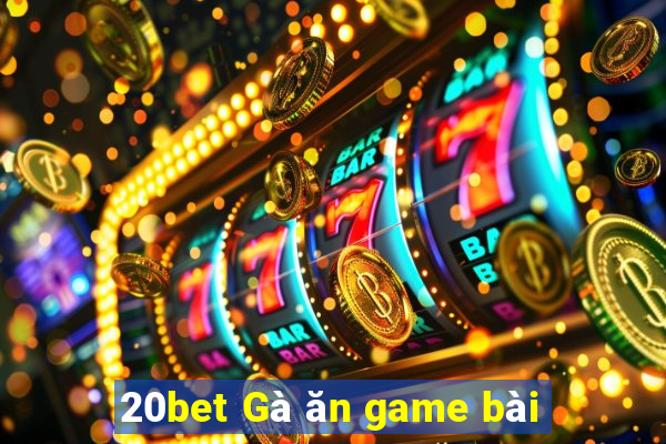 20bet Gà ăn game bài