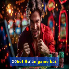 20bet Gà ăn game bài