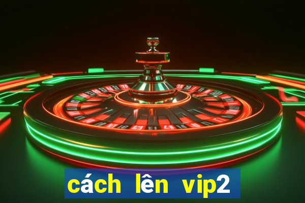 cách lên vip2 nohu 52