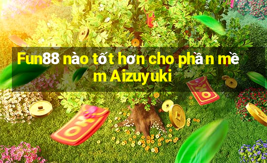 Fun88 nào tốt hơn cho phần mềm Aizuyuki