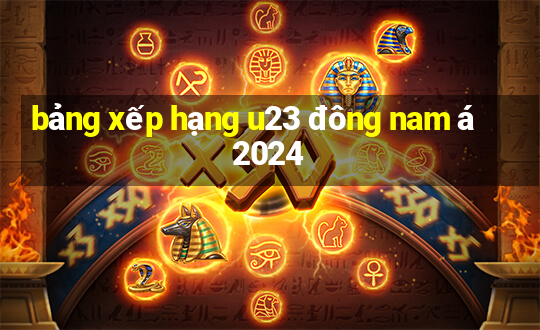 bảng xếp hạng u23 đông nam á 2024