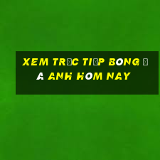 xem trực tiếp bóng đá anh hôm nay