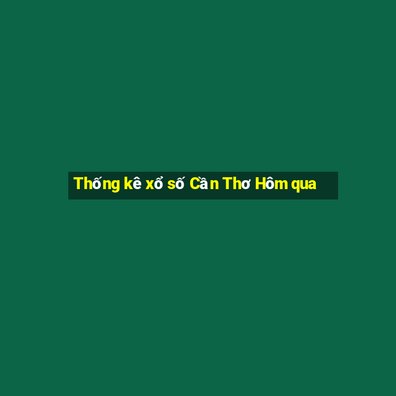 Thống kê xổ số Cần Thơ Hôm qua