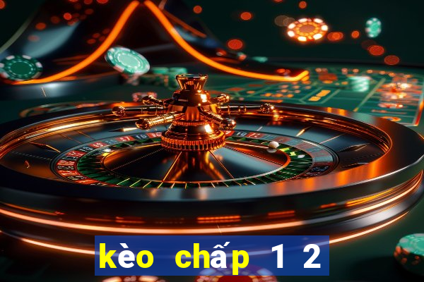 kèo chấp 1 2 là sao