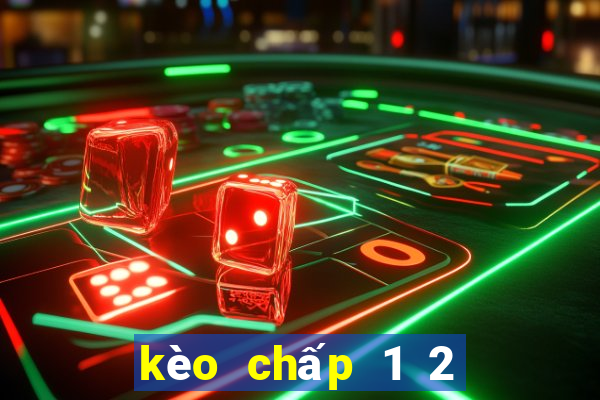 kèo chấp 1 2 là sao