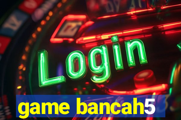 game bancah5