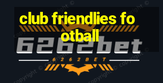 club friendlies football