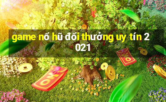 game nổ hũ đổi thưởng uy tín 2021