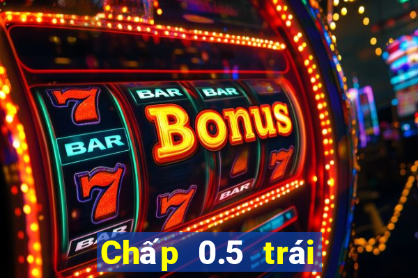 Chấp 0.5 trái là sao