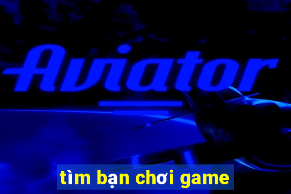 tim ban choi game