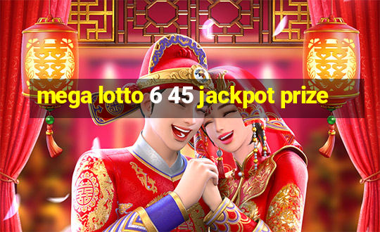 mega lotto 6 45 jackpot prize