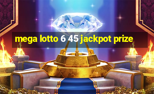 mega lotto 6 45 jackpot prize