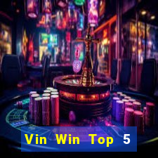 Vin Win Top 5 Game Bài Đổi Thưởng