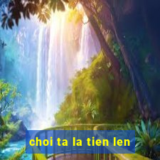 choi ta la tien len