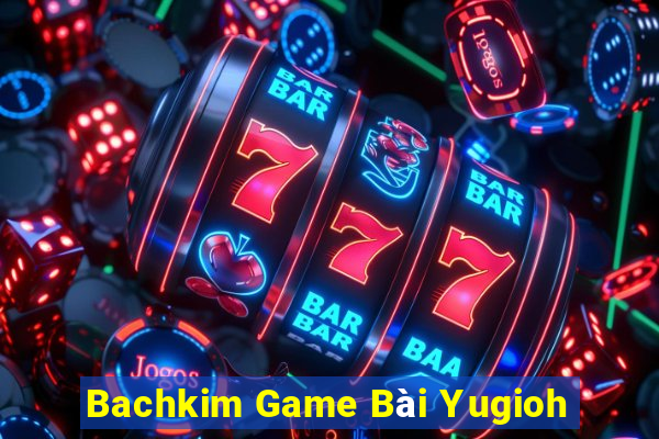 Bachkim Game Bài Yugioh