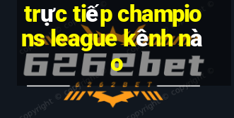 trực tiếp champions league kênh nào