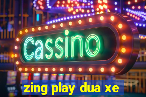 zing play dua xe