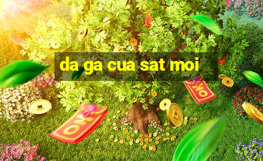 da ga cua sat moi