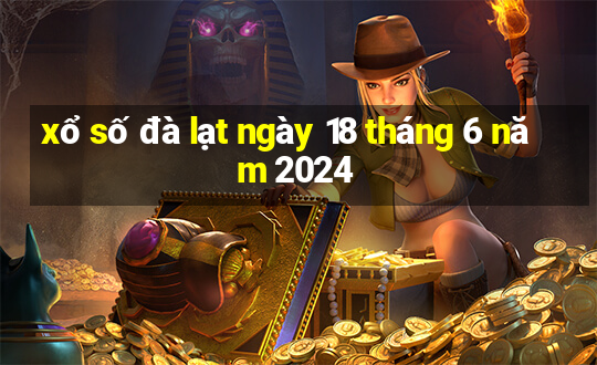 xổ số đà lạt ngày 18 tháng 6 năm 2024