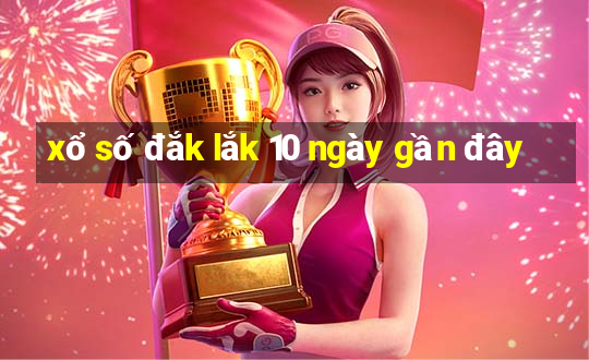 xổ số đắk lắk 10 ngày gần đây