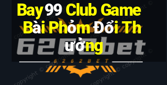 Bay99 Club Game Bài Phỏm Đổi Thưởng