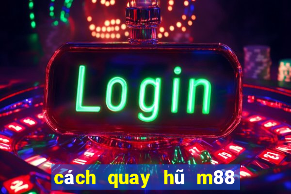 cách quay hũ m88 dễ nổ