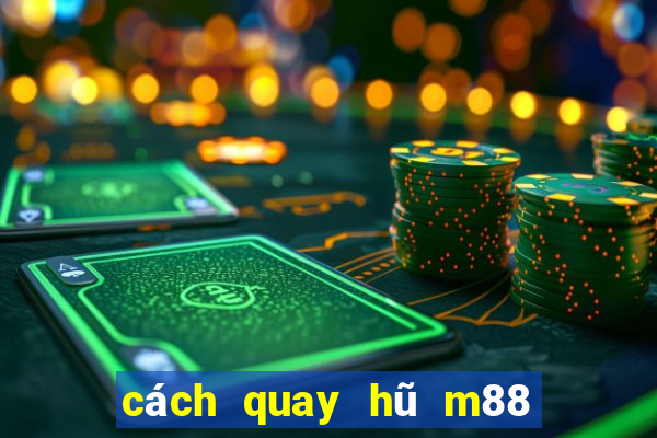 cách quay hũ m88 dễ nổ