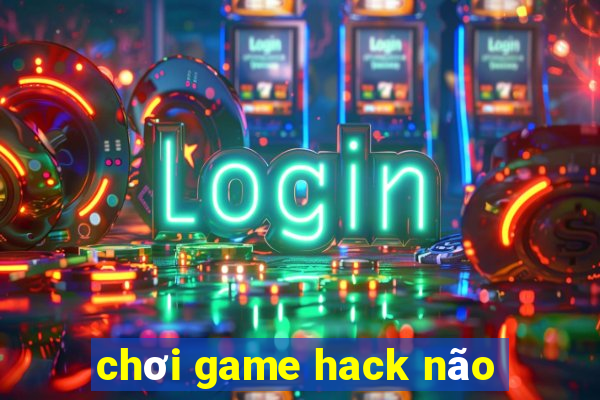 chơi game hack não