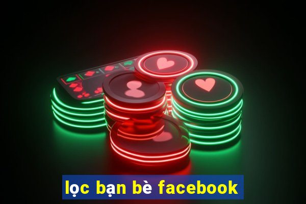 lọc bạn bè facebook