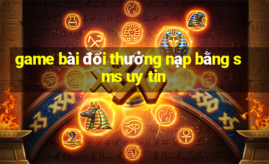 game bài đổi thưởng nạp bằng sms uy tin