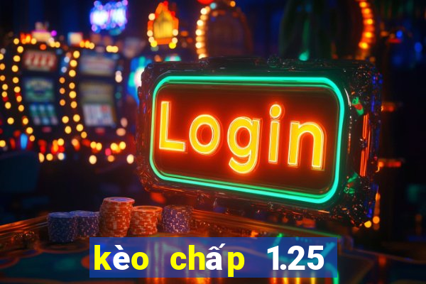 kèo chấp 1.25 là sao