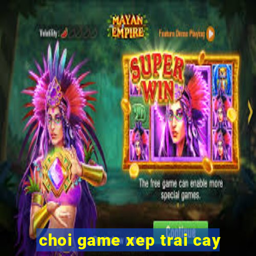 choi game xep trai cay