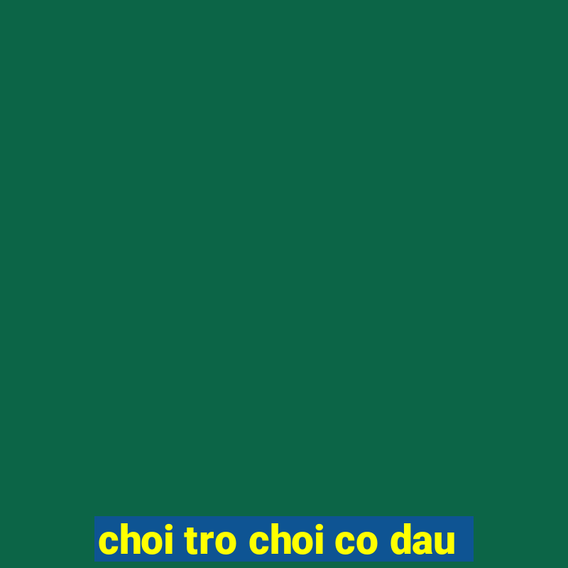 choi tro choi co dau