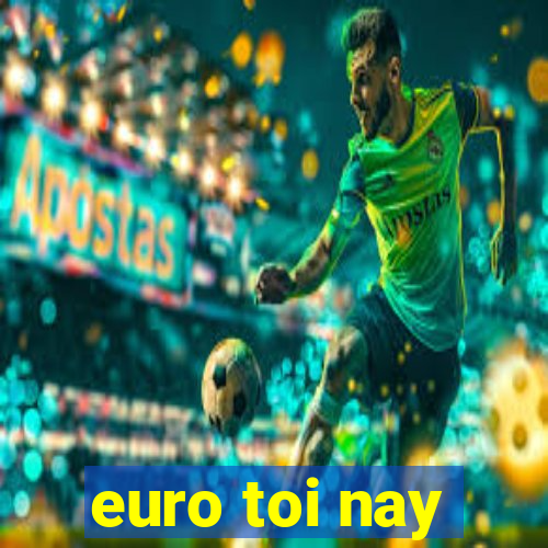 euro toi nay