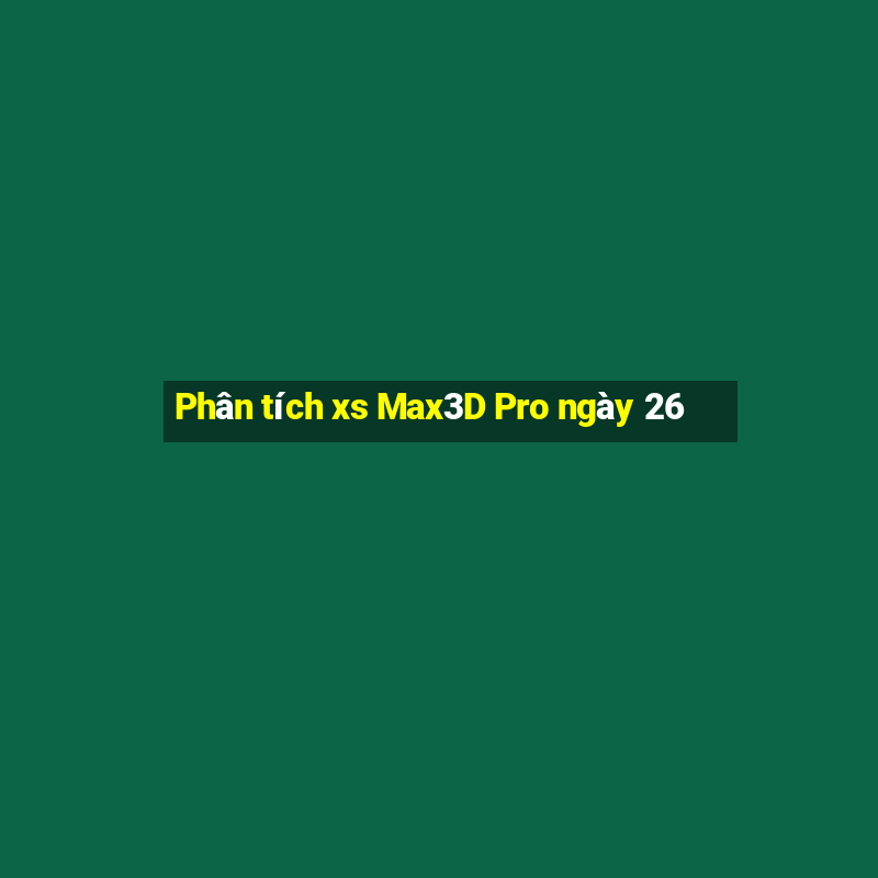 Phân tích xs Max3D Pro ngày 26