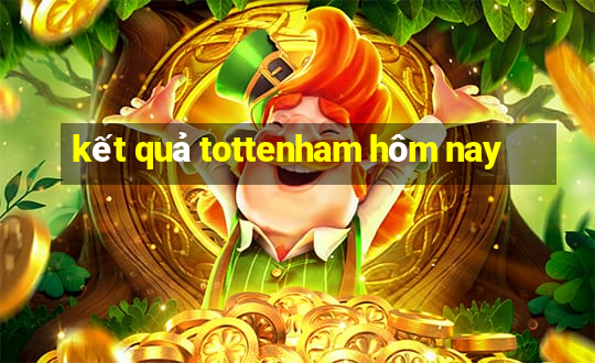 kết quả tottenham hôm nay