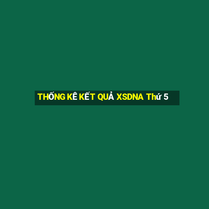 THỐNG KÊ KẾT QUẢ XSDNA Thứ 5