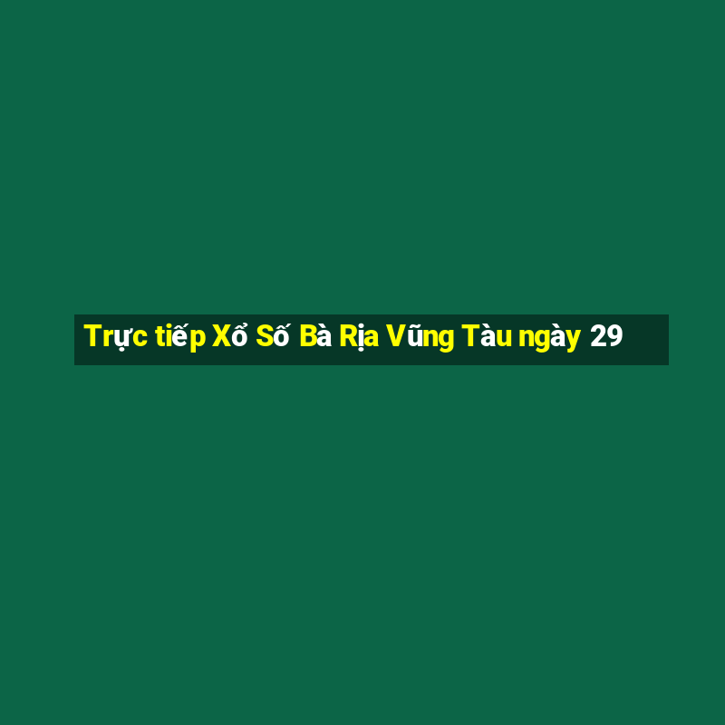 Trực tiếp Xổ Số Bà Rịa Vũng Tàu ngày 29