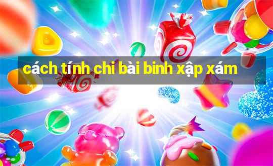 cách tính chi bài binh xập xám