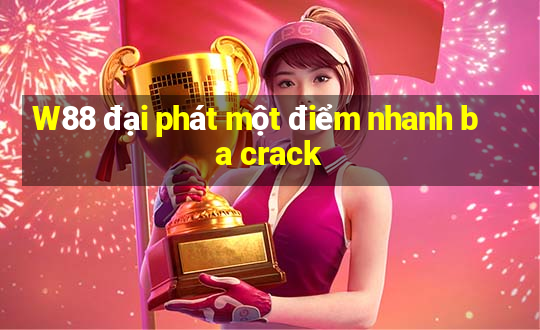 W88 đại phát một điểm nhanh ba crack