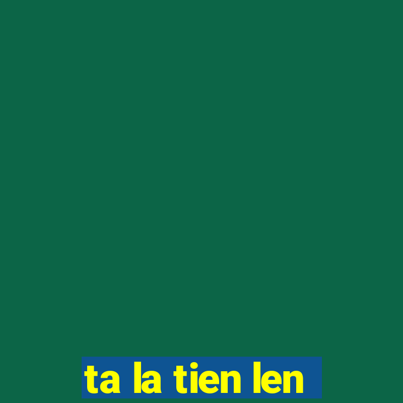 ta la tien len