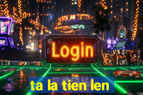 ta la tien len