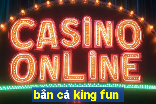 bắn cá king fun